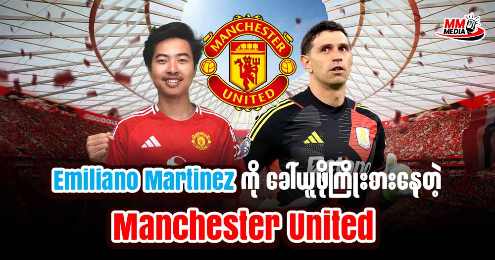 Emiliano Martinez ကိုခေါ်ယူဖို့ကြိုးစားနေတဲ့ Manchester United 
